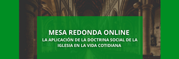 MESA REDONDA «La aplicación de la doctrina social de la Iglesia a la vida política y social» [ 5 de mayo- 19:30H | Online ]